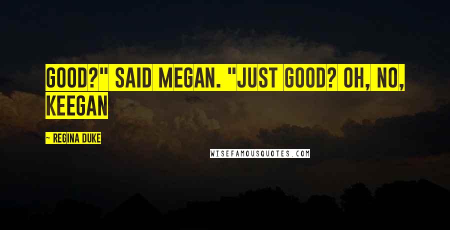 Regina Duke Quotes: Good?" said Megan. "Just good? Oh, no, Keegan