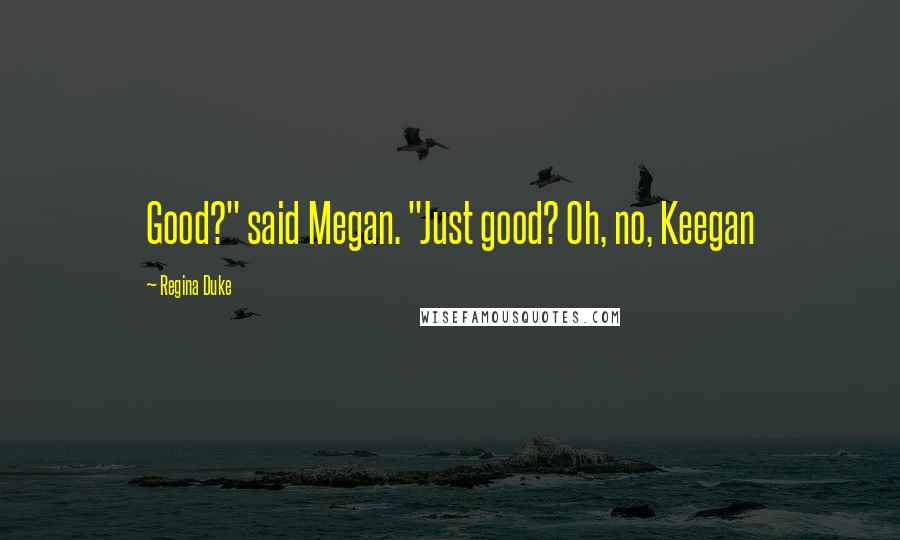 Regina Duke Quotes: Good?" said Megan. "Just good? Oh, no, Keegan