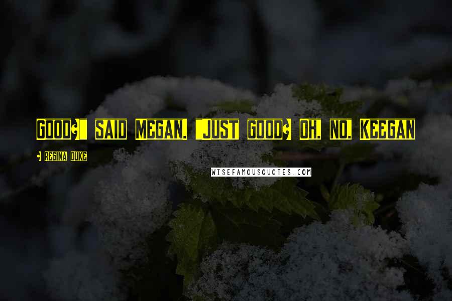 Regina Duke Quotes: Good?" said Megan. "Just good? Oh, no, Keegan