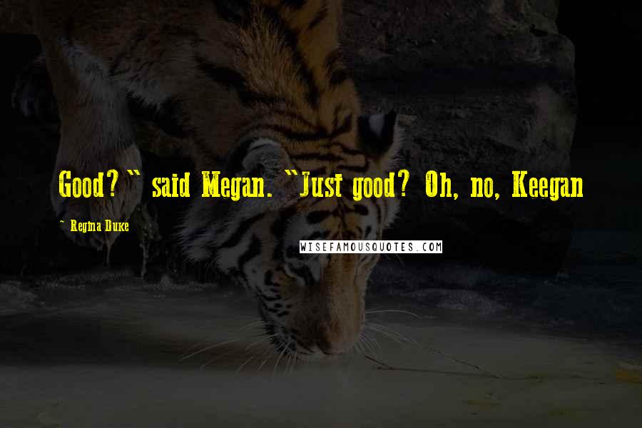 Regina Duke Quotes: Good?" said Megan. "Just good? Oh, no, Keegan