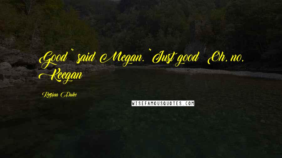 Regina Duke Quotes: Good?" said Megan. "Just good? Oh, no, Keegan