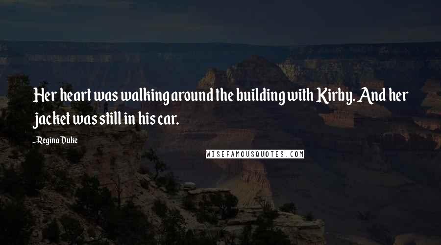 Regina Duke Quotes: Her heart was walking around the building with Kirby. And her jacket was still in his car.