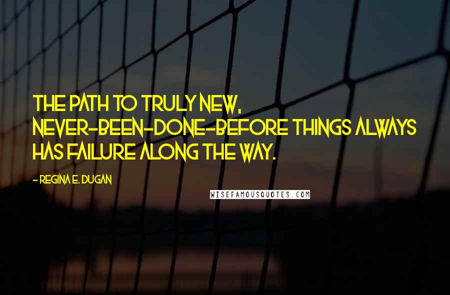 Regina E. Dugan Quotes: The path to truly new, never-been-done-before things always has failure along the way.