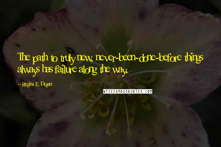 Regina E. Dugan Quotes: The path to truly new, never-been-done-before things always has failure along the way.