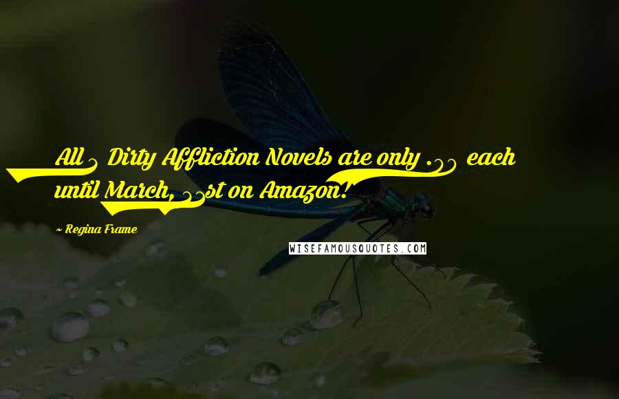 Regina Frame Quotes: All 3 Dirty Affliction Novels are only .99 each until March, 31st on Amazon!