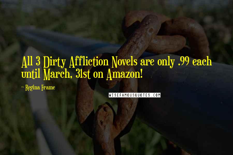 Regina Frame Quotes: All 3 Dirty Affliction Novels are only .99 each until March, 31st on Amazon!