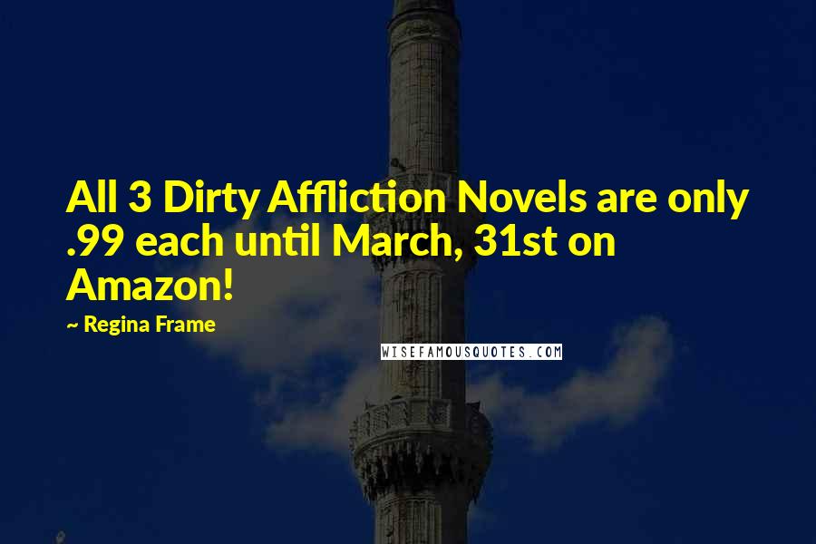 Regina Frame Quotes: All 3 Dirty Affliction Novels are only .99 each until March, 31st on Amazon!