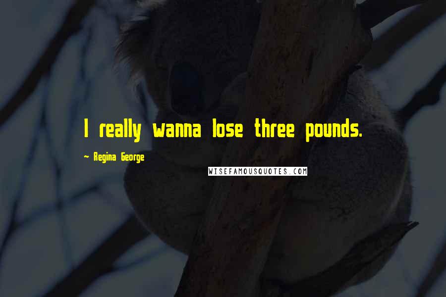 Regina George Quotes: I really wanna lose three pounds.