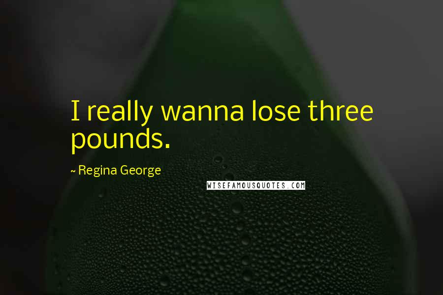 Regina George Quotes: I really wanna lose three pounds.