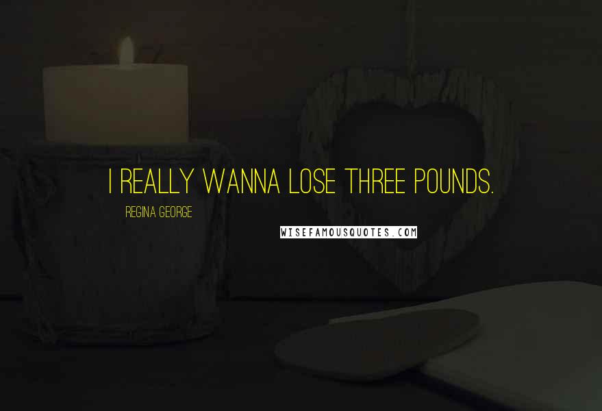 Regina George Quotes: I really wanna lose three pounds.