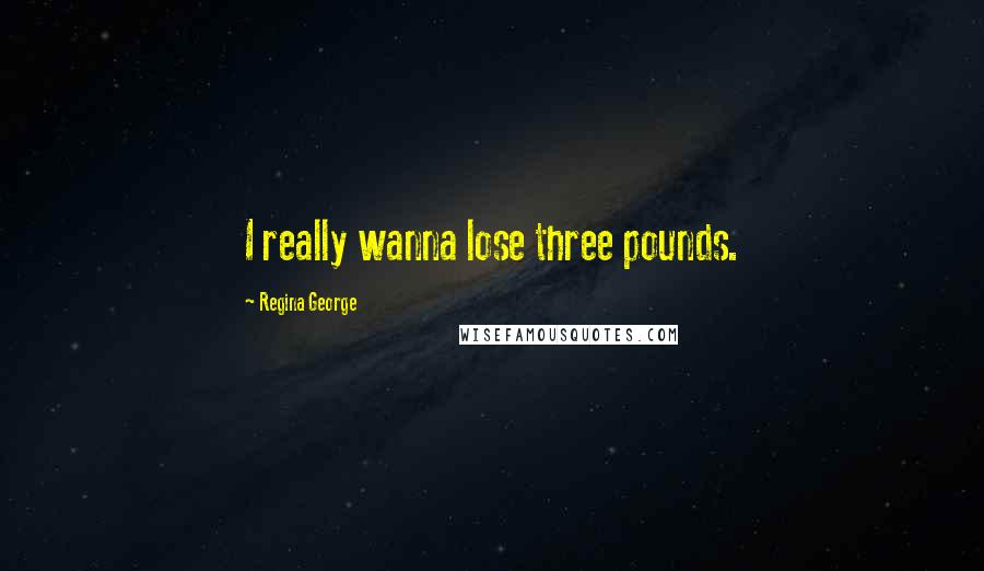 Regina George Quotes: I really wanna lose three pounds.