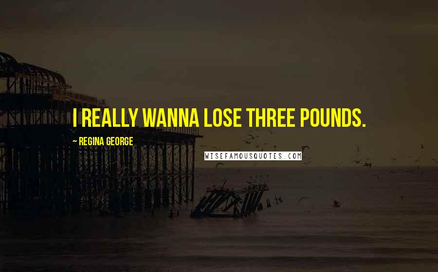 Regina George Quotes: I really wanna lose three pounds.