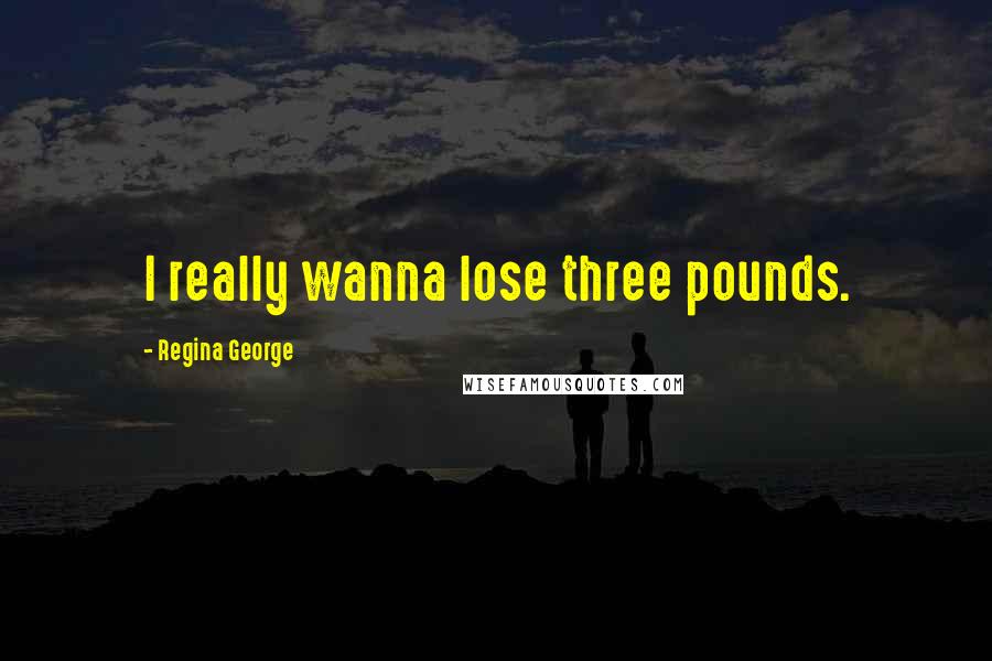 Regina George Quotes: I really wanna lose three pounds.