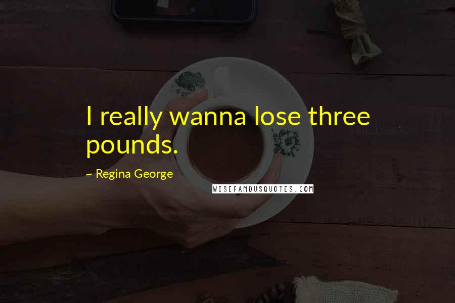 Regina George Quotes: I really wanna lose three pounds.