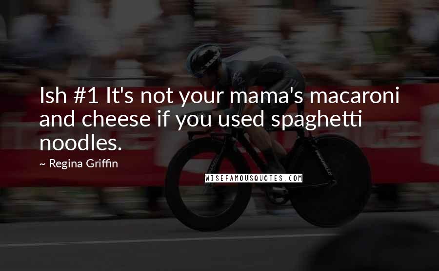 Regina Griffin Quotes: Ish #1 It's not your mama's macaroni and cheese if you used spaghetti noodles.