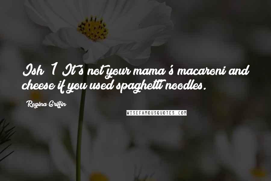 Regina Griffin Quotes: Ish #1 It's not your mama's macaroni and cheese if you used spaghetti noodles.