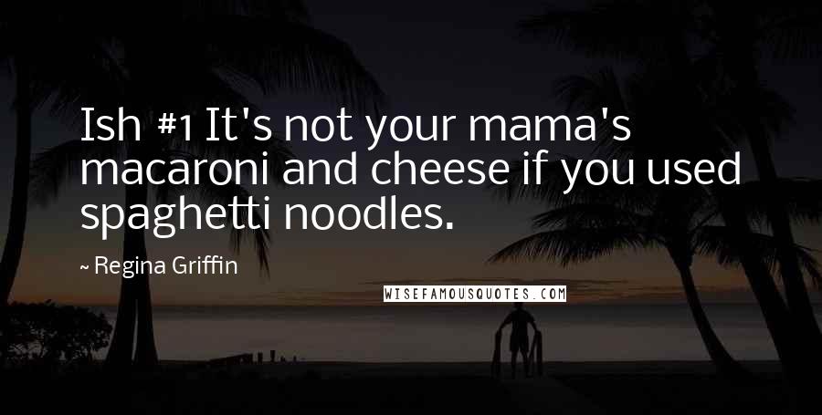 Regina Griffin Quotes: Ish #1 It's not your mama's macaroni and cheese if you used spaghetti noodles.