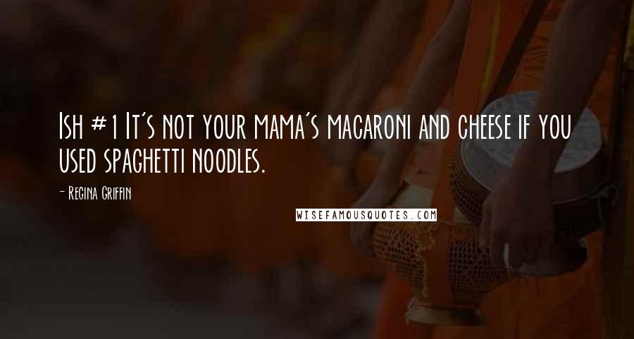 Regina Griffin Quotes: Ish #1 It's not your mama's macaroni and cheese if you used spaghetti noodles.