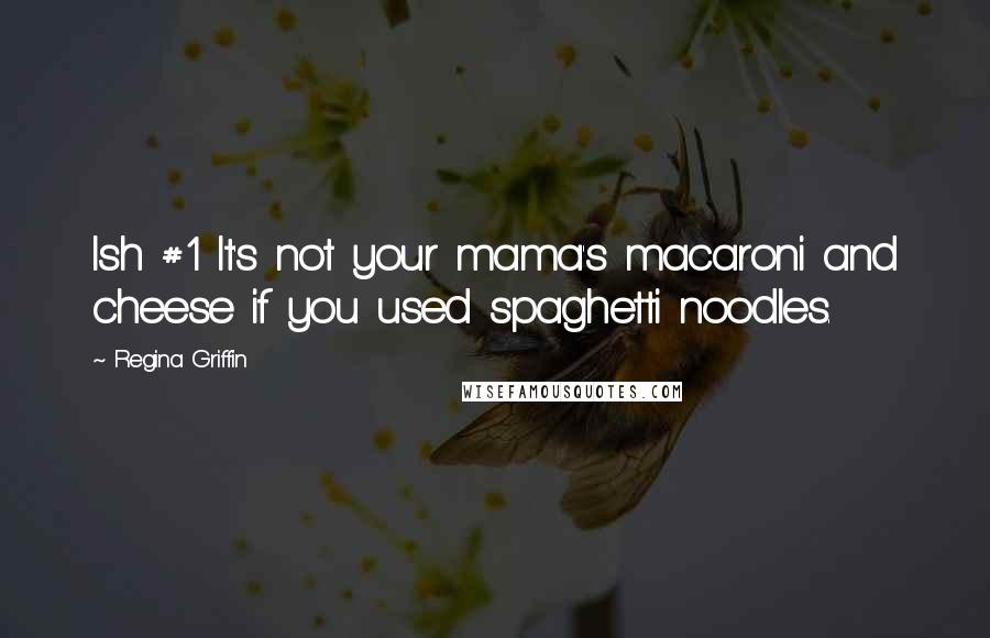 Regina Griffin Quotes: Ish #1 It's not your mama's macaroni and cheese if you used spaghetti noodles.