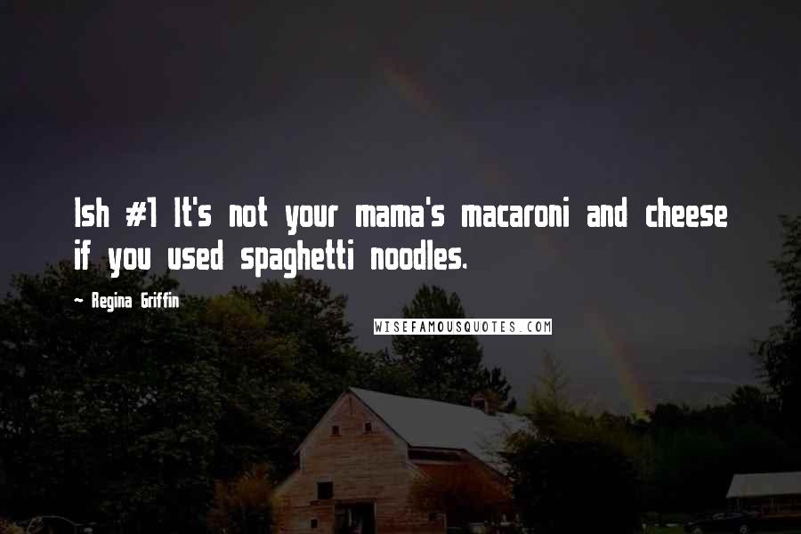 Regina Griffin Quotes: Ish #1 It's not your mama's macaroni and cheese if you used spaghetti noodles.