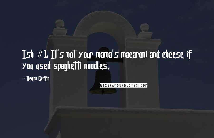 Regina Griffin Quotes: Ish #1 It's not your mama's macaroni and cheese if you used spaghetti noodles.