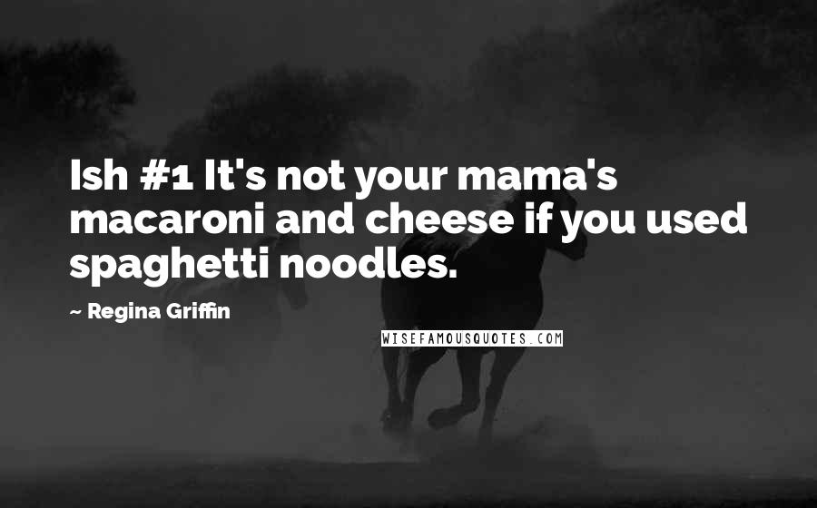 Regina Griffin Quotes: Ish #1 It's not your mama's macaroni and cheese if you used spaghetti noodles.