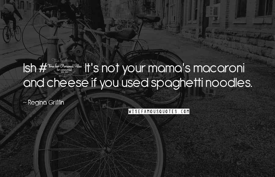 Regina Griffin Quotes: Ish #1 It's not your mama's macaroni and cheese if you used spaghetti noodles.