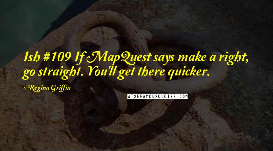 Regina Griffin Quotes: Ish #109 If MapQuest says make a right, go straight. You'll get there quicker.