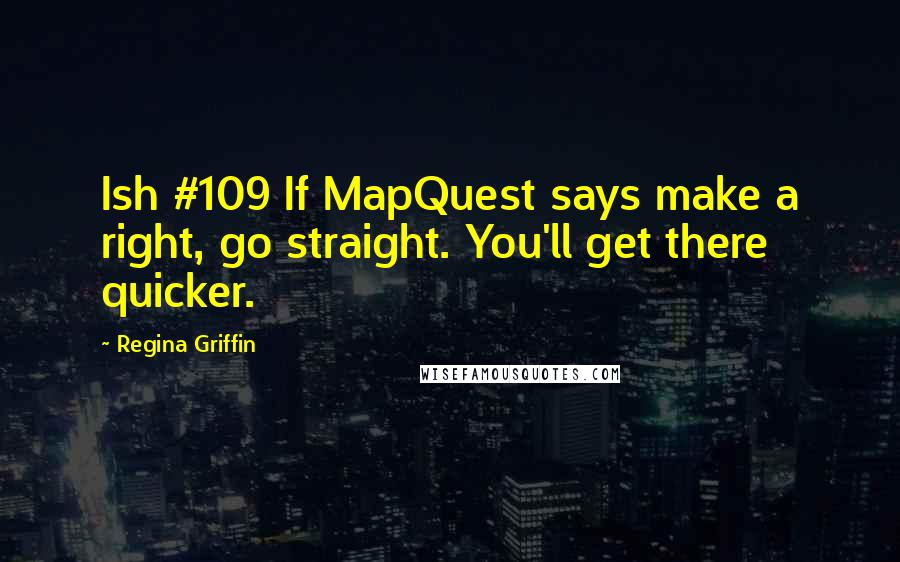 Regina Griffin Quotes: Ish #109 If MapQuest says make a right, go straight. You'll get there quicker.