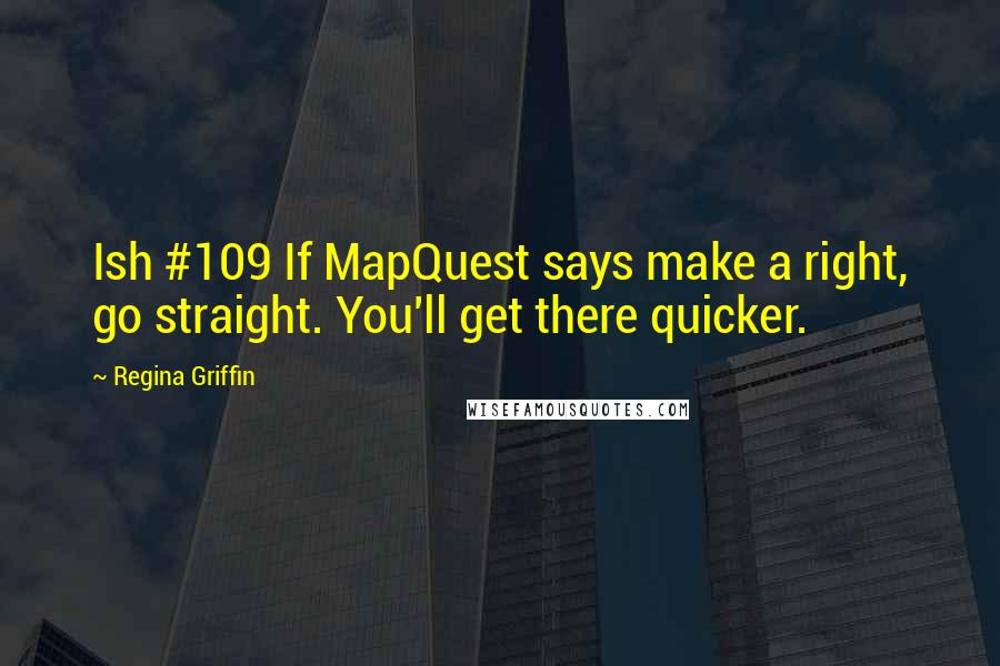 Regina Griffin Quotes: Ish #109 If MapQuest says make a right, go straight. You'll get there quicker.