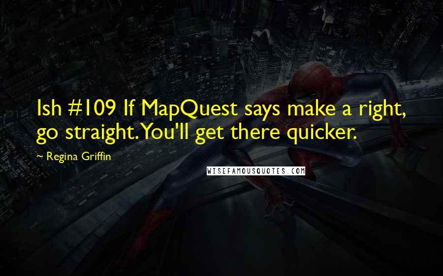 Regina Griffin Quotes: Ish #109 If MapQuest says make a right, go straight. You'll get there quicker.