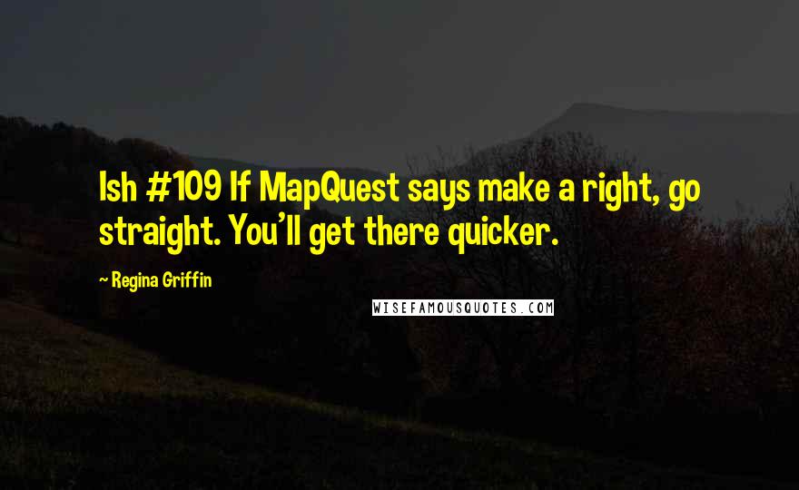 Regina Griffin Quotes: Ish #109 If MapQuest says make a right, go straight. You'll get there quicker.