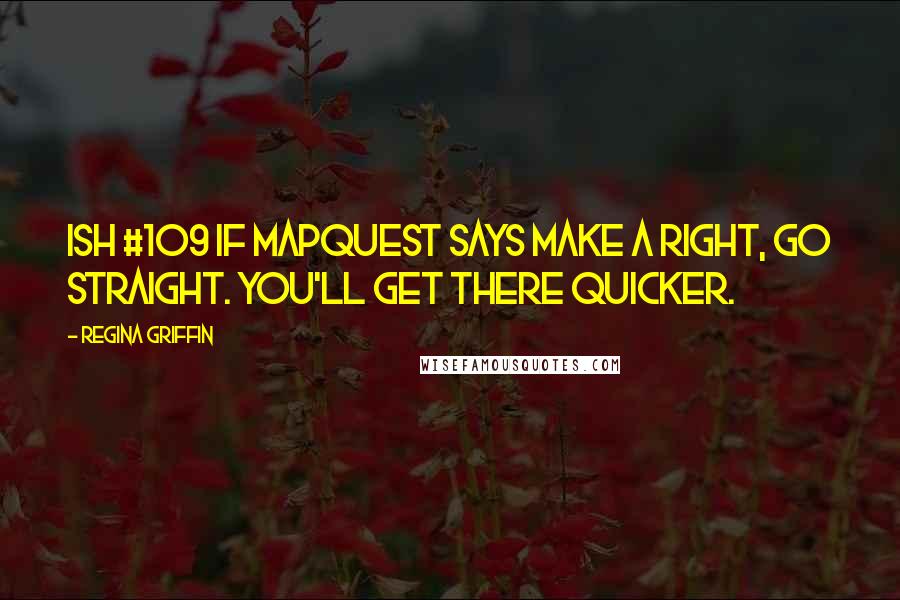 Regina Griffin Quotes: Ish #109 If MapQuest says make a right, go straight. You'll get there quicker.