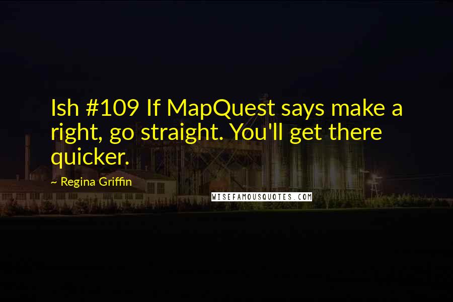 Regina Griffin Quotes: Ish #109 If MapQuest says make a right, go straight. You'll get there quicker.