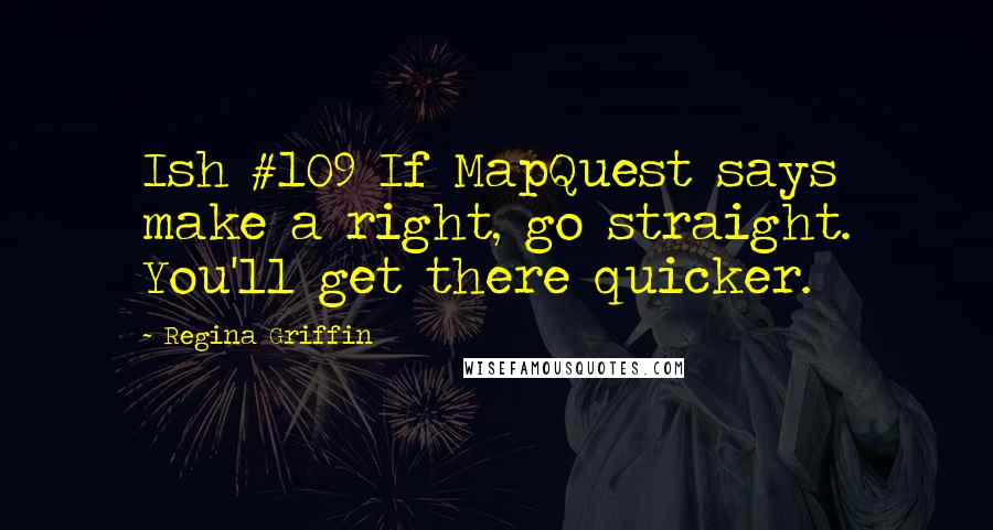 Regina Griffin Quotes: Ish #109 If MapQuest says make a right, go straight. You'll get there quicker.