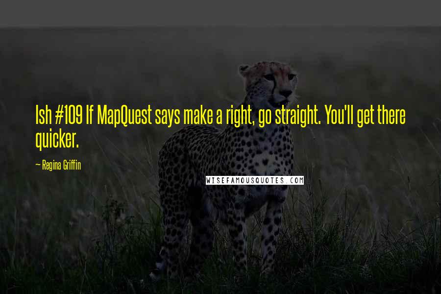 Regina Griffin Quotes: Ish #109 If MapQuest says make a right, go straight. You'll get there quicker.