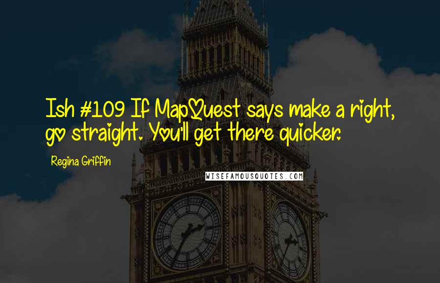 Regina Griffin Quotes: Ish #109 If MapQuest says make a right, go straight. You'll get there quicker.