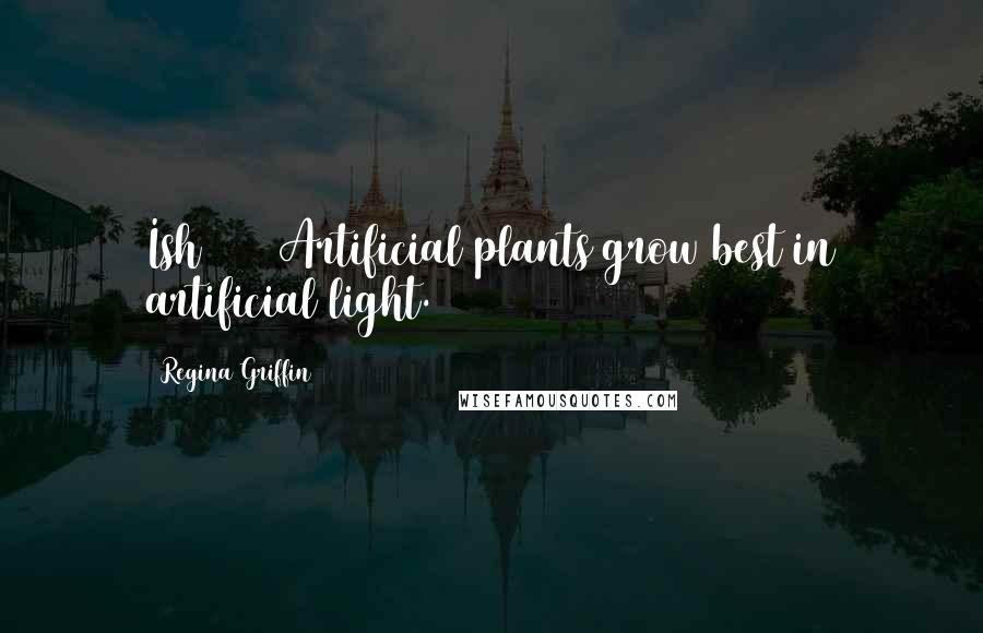 Regina Griffin Quotes: Ish #153 Artificial plants grow best in artificial light.