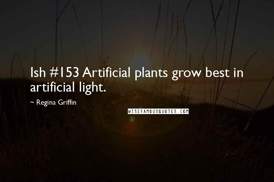 Regina Griffin Quotes: Ish #153 Artificial plants grow best in artificial light.