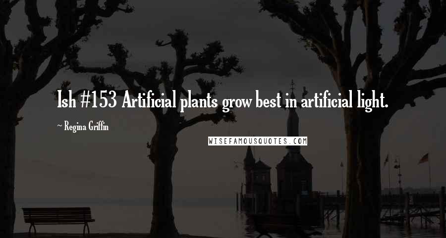 Regina Griffin Quotes: Ish #153 Artificial plants grow best in artificial light.