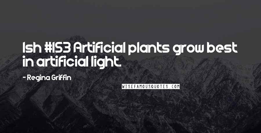 Regina Griffin Quotes: Ish #153 Artificial plants grow best in artificial light.