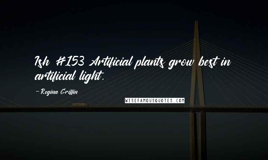 Regina Griffin Quotes: Ish #153 Artificial plants grow best in artificial light.