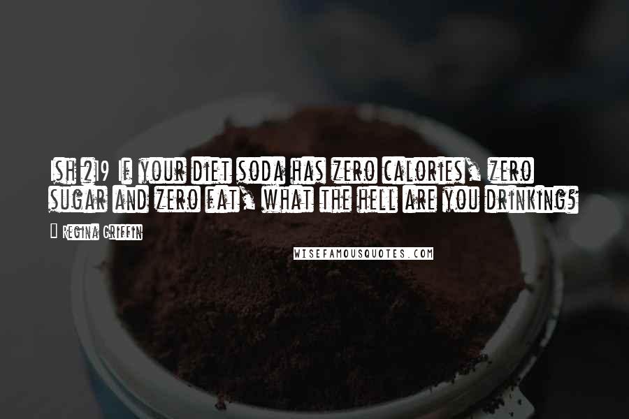 Regina Griffin Quotes: Ish #19 If your diet soda has zero calories, zero sugar and zero fat, what the hell are you drinking?