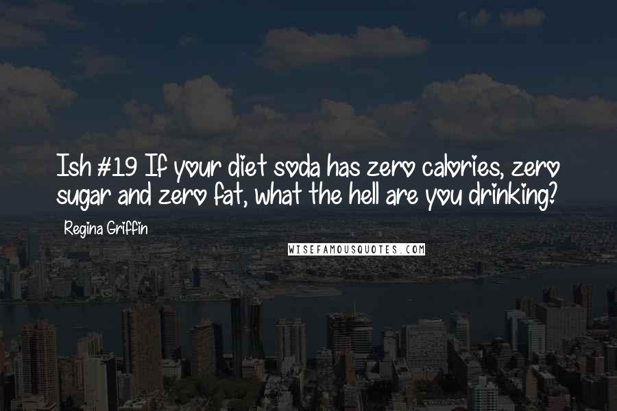 Regina Griffin Quotes: Ish #19 If your diet soda has zero calories, zero sugar and zero fat, what the hell are you drinking?