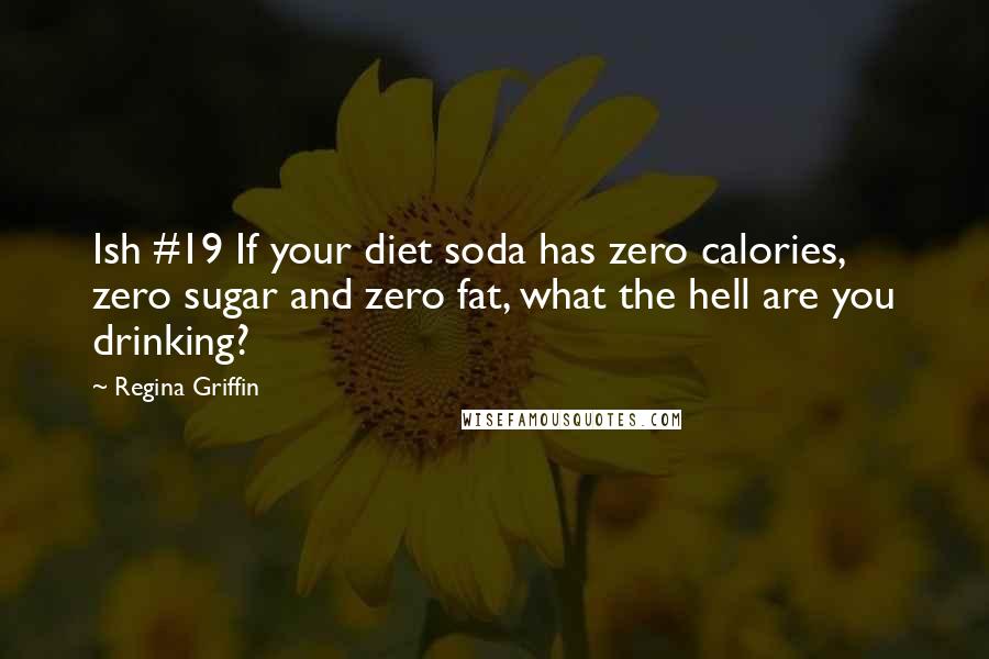 Regina Griffin Quotes: Ish #19 If your diet soda has zero calories, zero sugar and zero fat, what the hell are you drinking?