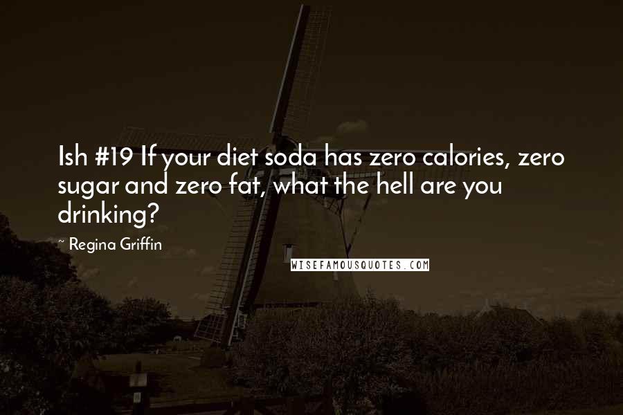 Regina Griffin Quotes: Ish #19 If your diet soda has zero calories, zero sugar and zero fat, what the hell are you drinking?