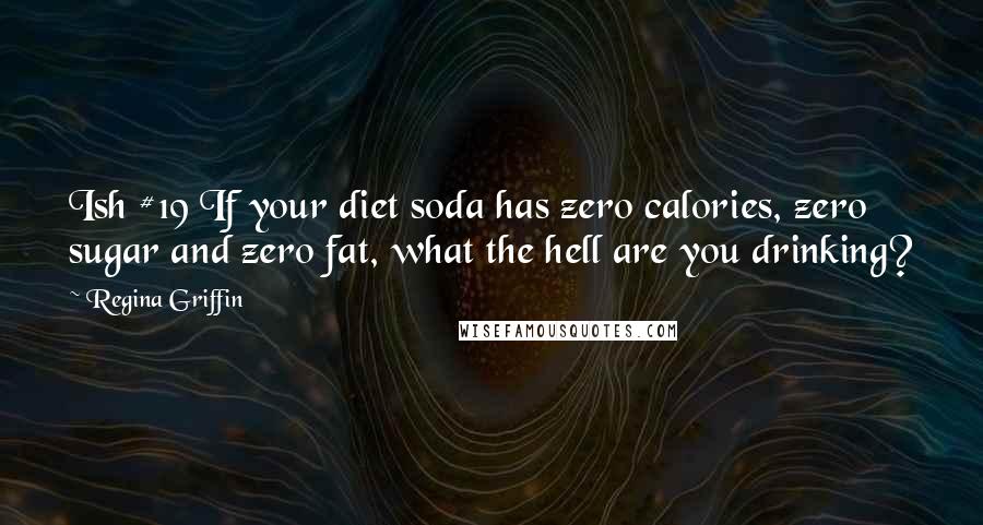 Regina Griffin Quotes: Ish #19 If your diet soda has zero calories, zero sugar and zero fat, what the hell are you drinking?