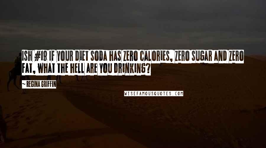 Regina Griffin Quotes: Ish #19 If your diet soda has zero calories, zero sugar and zero fat, what the hell are you drinking?