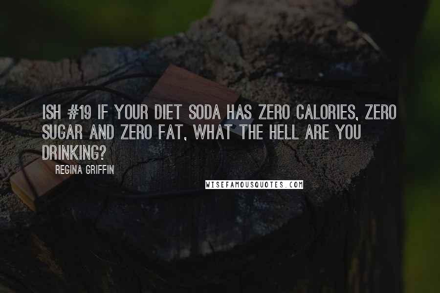 Regina Griffin Quotes: Ish #19 If your diet soda has zero calories, zero sugar and zero fat, what the hell are you drinking?