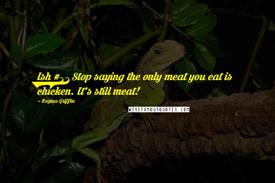Regina Griffin Quotes: Ish #21 Stop saying the only meat you eat is chicken. It's still meat!